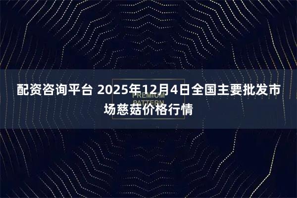 配资咨询平台 2025年12月4日全国主要批发市场慈菇价格行情