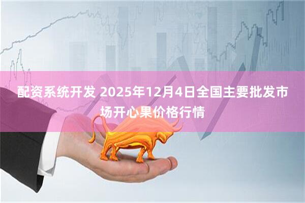 配资系统开发 2025年12月4日全国主要批发市场开心果价格行情