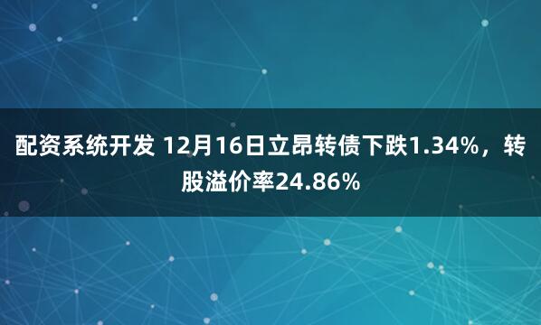 配资系统开发 12月16日立昂转债下跌1.34%，转股溢价率24.86%