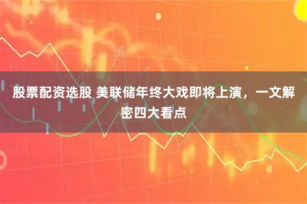 股票配资选股 美联储年终大戏即将上演，一文解密四大看点