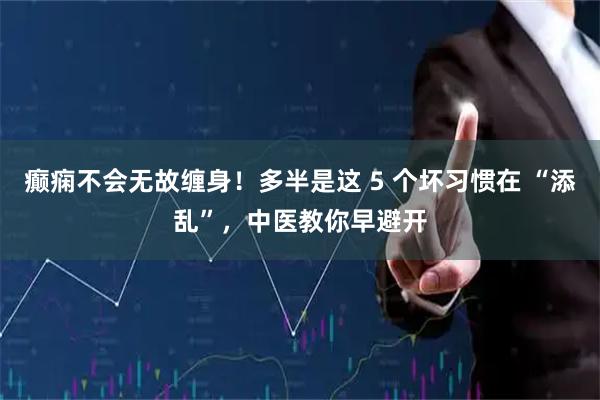 癫痫不会无故缠身！多半是这 5 个坏习惯在 “添乱”，中医教你早避开