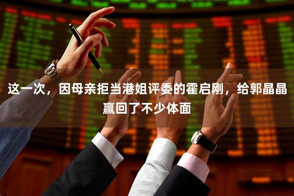 这一次，因母亲拒当港姐评委的霍启刚，给郭晶晶赢回了不少体面