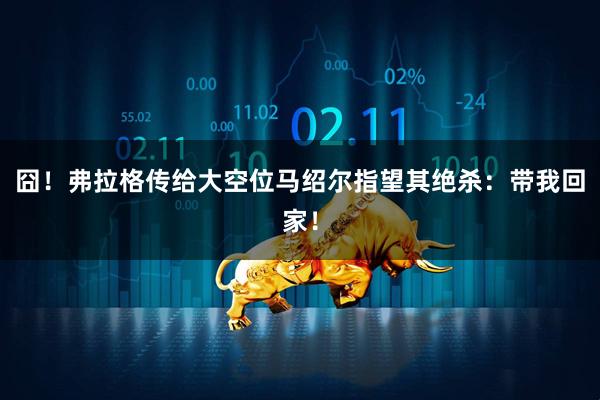 囧！弗拉格传给大空位马绍尔指望其绝杀：带我回家！