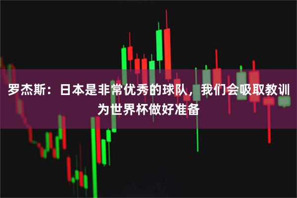 罗杰斯：日本是非常优秀的球队，我们会吸取教训为世界杯做好准备